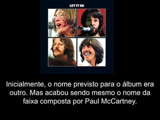 Inicialmente, o nome previsto para o álbum era
 outro. Mas acabou sendo mesmo o nome da
      faixa composta por Paul McCartney.
 