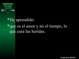 He aprendido:
que es el amor y no el tiempo, lo
  que cura las heridas.




03/12/13                      Creaciones SAMA
 