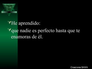 He aprendido:
que nadie es perfecto hasta que te
  enamoras de él.




03/12/13                      Creaciones SAMA
 