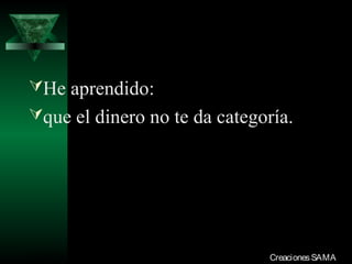 He aprendido:
que el dinero no te da categoría.




03/12/13                      Creaciones SAMA
 