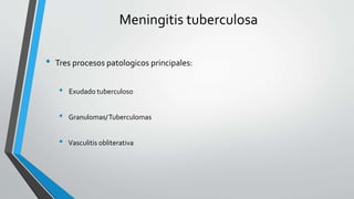Meningitis tuberculosa
• Tres procesos patologicos principales:
• Exudado tuberculoso
• Granulomas/Tuberculomas
• Vasculitis obliterativa
 