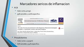 Marcadores sericos de inflamacion
• PCR
• Valor corte 40mg/L
• 93% sensible y 100% especifico.
• Procalcitonina
• Valor corte 0.25ng/ml
• 87% sensible y 94% especifico.
 