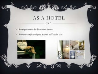 AS A HOTEL

• 8 unique rooms in the manor house

• 9 country style designed rooms in Voudin talo
 