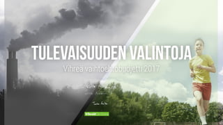 Tulevaisuuden valintoja
Vihreä vaihtoehtobudjetti 2017
 