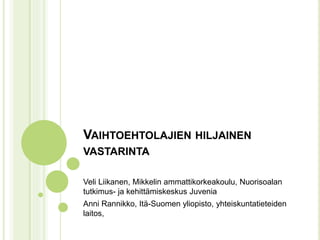 VAIHTOEHTOLAJIEN HILJAINEN
VASTARINTA
Veli Liikanen, Mikkelin ammattikorkeakoulu, Nuorisoalan
tutkimus- ja kehittämiskeskus Juvenia
Anni Rannikko, Itä-Suomen yliopisto, yhteiskuntatieteiden
laitos,
 