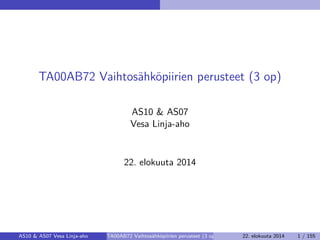 TA00AB72 Vaihtosähköpiirien perusteet (3 op)
AS10 & AS07
Vesa Linja-aho
22. elokuuta 2014
AS10 & AS07 Vesa Linja-aho TA00AB72 Vaihtosähköpiirien perusteet (3 op) 22. elokuuta 2014 1 / 155
 