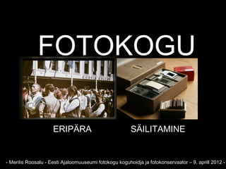 FOTOKOGU

                     ERIPÄRA                            SÄILITAMINE


- Merilis Roosalu - Eesti Ajaloomuuseumi fotokogu koguhoidja ja fotokonservaator – 9. aprill 2012 -
 