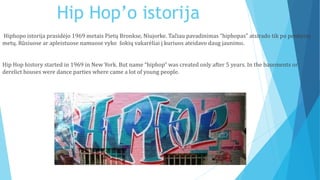 Hip Hop’o istorija
Hiphopo istorija prasidėjo 1969 metais Pietų Bronkse, Niujorke. Tačiau pavadinimas “hiphopas” atsirado ...