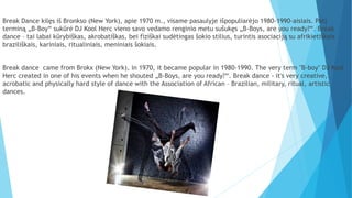 Break Dance kilęs iš Bronkso (New York), apie 1970 m., visame pasaulyje išpopuliarėjo 1980-1990-aisiais. Patį
terminą „B-B...