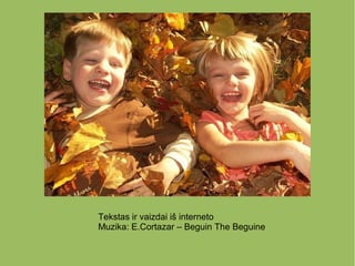 Tekstas ir vaizdai iš interneto
Muzika: E.Cortazar – Beguin The Beguine
 