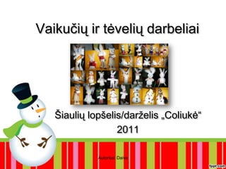 Vaikučių ir tėvelių darbeliai Autorius: Daiva Šiaulių lopšelis/darželis „Coliukė“ 2011 