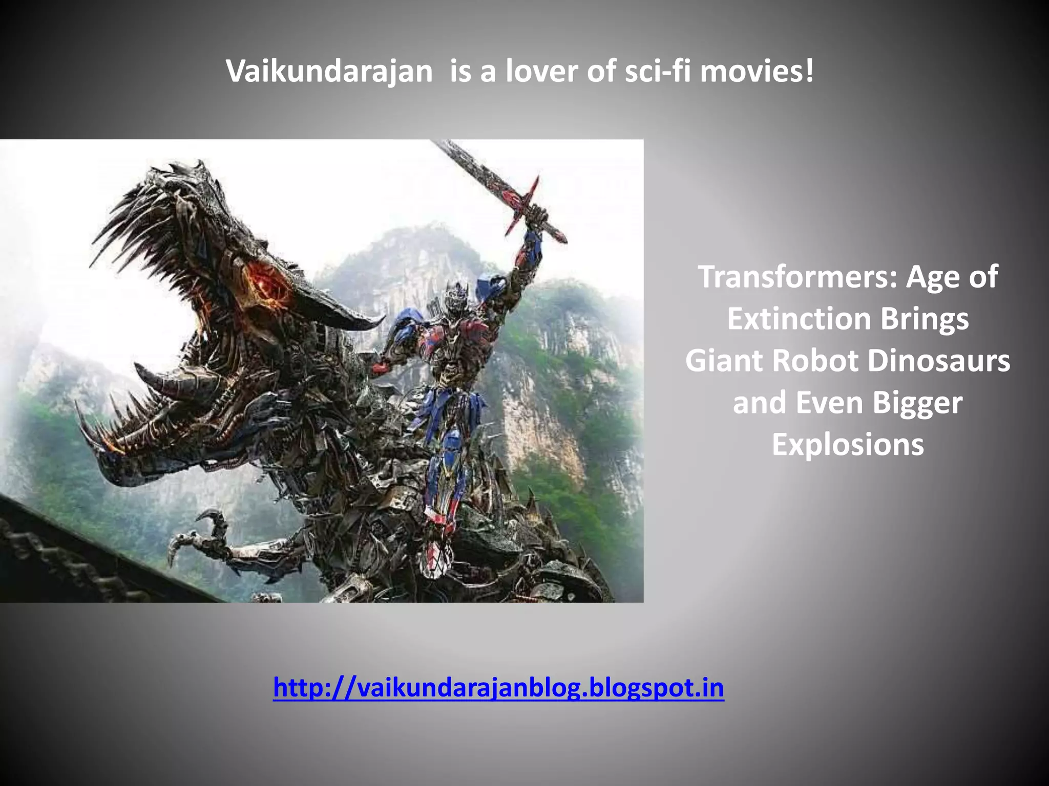 Transformers: Age of
Extinction Brings
Giant Robot Dinosaurs
and Even Bigger
Explosions
Vaikundarajan is a lover of sci-fi movies!
http://vaikundarajanblog.blogspot.in
 
