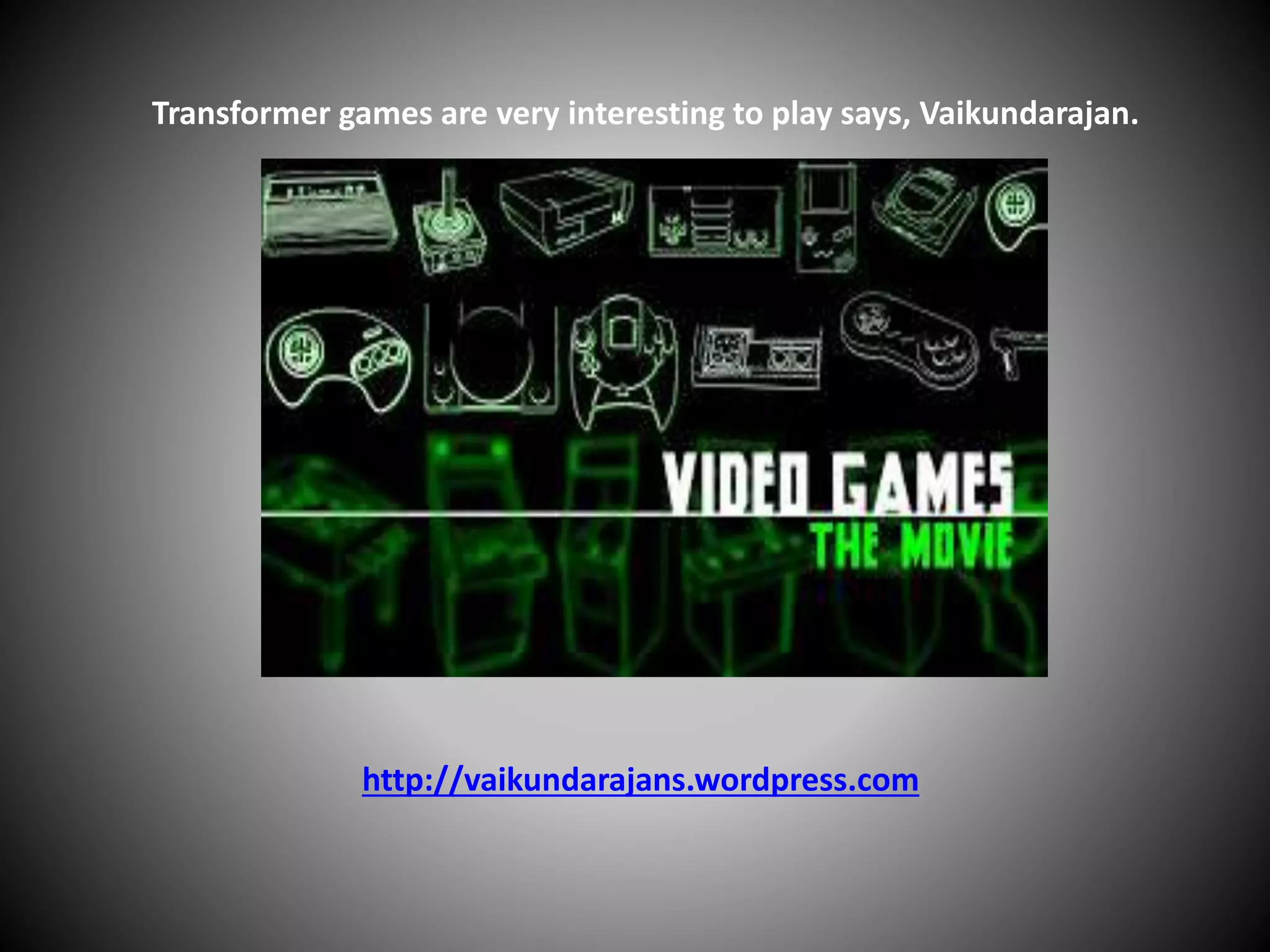 Transformer games are very interesting to play says, Vaikundarajan.
http://vaikundarajans.wordpress.com
 