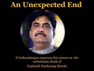 An Unexpected End
S.Vaikundarajan expresses his sorrow on the
unfortunate death of
Gopinath Pandurang Munde
 