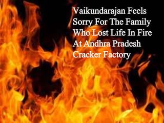 Vaikundarajan Feels 
Sorry For The Family 
Who Lost Life In Fire 
At Andhra Pradesh 
Cracker Factory 
 