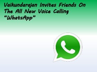 Vaikundarajan Invites Friends On
The All New Voice Calling
“WhatsApp”
 