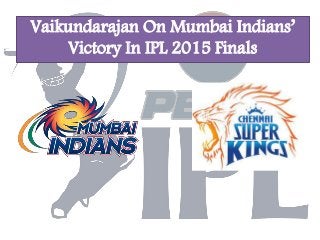 Vaikundarajan On Mumbai Indians’
Victory In IPL 2015 Finals
 