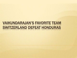 VAIKUNDARAJAN’S FAVORITE TEAM
SWITZERLAND DEFEAT HONDURAS
 