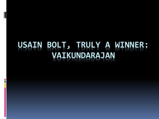 USAIN BOLT, TRULY A WINNER:
VAIKUNDARAJAN
 