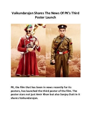 Vaikundarajan Shares The News Of PK’s Third 
Poster Launch 
PK, the film that has been in news recently for its 
posters, has launched the third poster of the film. The 
poster stars not just Amir Khan but also Sanjay Dutt in it 
shares Vaikundarajan. 
 