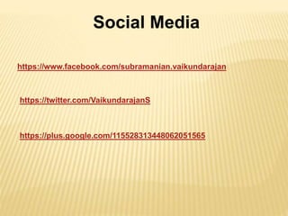 Social Media 
https://www.facebook.com/subramanian.vaikundarajan 
https://twitter.com/VaikundarajanS 
https://plus.google.com/115528313448062051565 
 