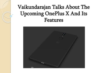 Vaikundarajan Talks About The
Upcoming OnePlus X And Its
Features
 