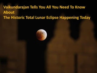 Vaikundarajan Tells You All You Need To Know 
About 
The Historic Total Lunar Eclipse Happening Today 
 