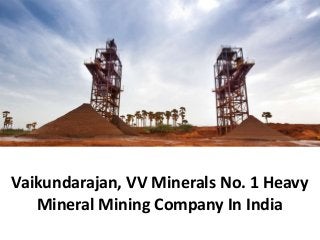 Vaikundarajan, VV Minerals No. 1 Heavy 
Mineral Mining Company In India 
 