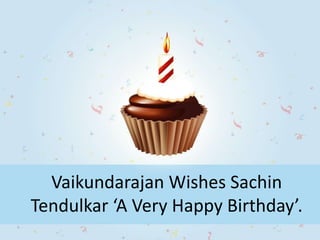 Vaikundarajan Wishes Sachin
Tendulkar ‘A Very Happy Birthday’.
 