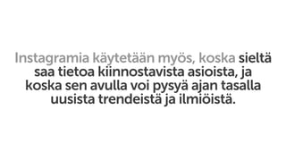 Instagramia käytetään myös, koska sieltä
saa tietoa kiinnostavista asioista, ja
koska sen avulla voi pysyä ajan tasalla
uusista trendeistä ja ilmiöistä.
 