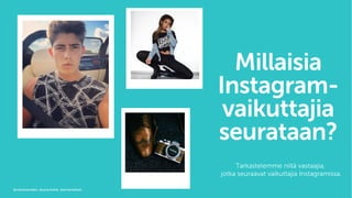 Millaisia
Instagram-
vaikuttajia
seurataan?
Tarkastelemme niitä vastaajia,
jotka seuraavat vaikuttajia Instagramissa.
@robinpackalen, @sarachafak, @armanalizad
 