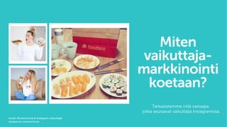 Miten
vaikuttaja-
markkinointi
koetaan?
Tarkastelemme niitä vastaajia,
jotka seuraavat vaikuttajia Instagramissa.
Kuvat: Monochrome & Instagram-vaikuttajat
@piiapajunen, @helenariihitupa
 