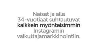 Naiset ja alle
34-vuotiaat suhtautuvat
kaikkein myönteisimmin
Instagramin
vaikuttajamarkkinointiin.
 