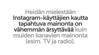 Heidän mielestään
Instagram-käyttäjien kautta
tapahtuva mainonta on
vähemmän ärsyttävää kuin
muiden kanavien mainonta
(esim. TV ja radio).
 