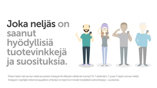 Joka neljäs on
saanut
hyödyllisiä
tuotevinkkejä
ja suosituksia.
MissämäärinoletsamaamieltäseuraavienInstagramiinliittyvienväittämienkanssa?(5-7asteikolla1-7,jossa7=täysinsamaamieltä)
Instagram-käyttäjientekemäkaupallinenyhteistyöontarjonnutminullehyödyllisiätuotevinkkejäja–suosituksia.
 