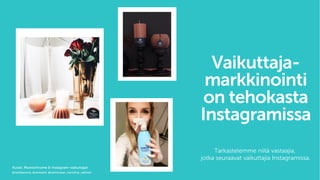 Tarkastelemme niitä vastaajia,
jotka seuraavat vaikuttajia Instagramissa.
Vaikuttaja-
markkinointi
on tehokasta
Instagramissa
Kuvat: Monochrome & Instagram-vaikuttajat
@nataliaoona, @venlasof, @kolmistaan_karoliina_sallinen
 