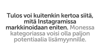 Tulos voi kuitenkin kertoa siitä,
mitä Instagramissa
markkinoidaan eniten. Monessa
kategoriassa voisi olla paljon
potentiaalia lisämyynnille.
 