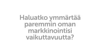 Haluatko ymmärtää
paremmin oman
markkinointisi
vaikuttavuutta?
 