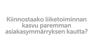 Kiinnostaako liiketoiminnan
kasvu paremman
asiakasymmärryksen kautta?
 