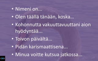 • Nimeni on...
• Olen täällä tänään, koska…
• Kohonnutta vakuuttavuuttani aion
hyödyntää...
• Toivon päivältä...
• Pidän karismaattisena...
• Minua voitte kutsua jatkossa...
 