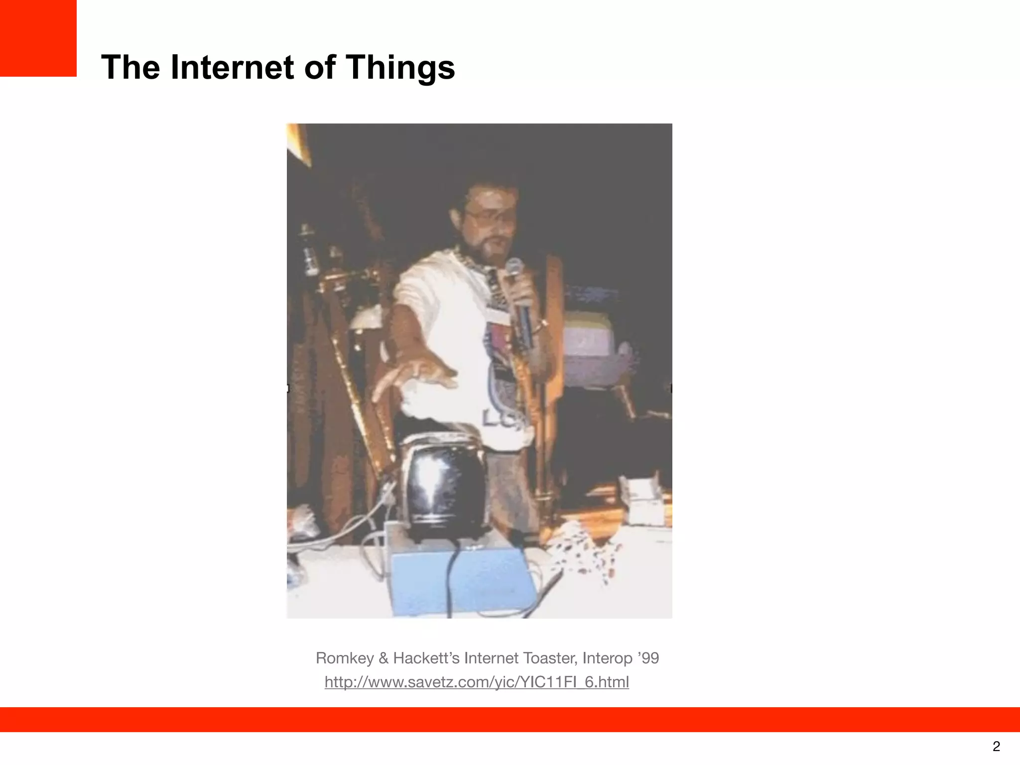 The Internet of Things

Romkey & Hackett’s Internet Toaster, Interop ’99
http://www.savetz.com/yic/YIC11FI_6.html

2

 