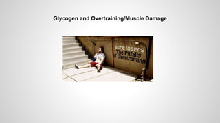 Glycogen and Overtraining/Muscle Damage
 