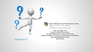 Questions??
Iñigo San Millán, PhD
Director of Sports Performance
CU Sports Medicine and Performance Center
Assistant Professor, University of Colorado School of Medicine
Inigo.sanmillan@ucdenver.edu
@doctorinigo
 