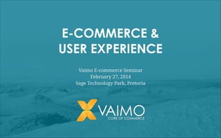 E-COMMERCE &
USER EXPERIENCE
Vaimo E-commerce Seminar
February 27, 2014
Sage Technology Park, Pretoria

 