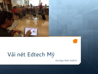 Vài nét Edtech Mỹ 
Kim Ngọc Minh, 5/2014 
 