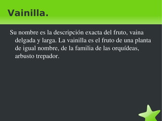 Curioso. La vainilla es la vaina de una orquídea trepadora.
