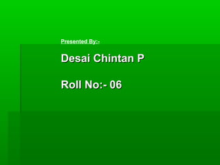 Presented By:-


Desai Chintan P

Roll No:- 06
 