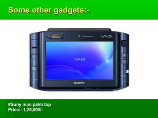 Some other gadgets:-




#Sony mini palm top
Price:- 1,25,000/-
 