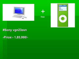 +
                      free




#Sony vgn23zxn

-Price:- 1,85,990/-
 