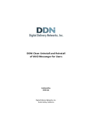DDNi Clean Uninstall and Reinstall
  of VAIO Messenger for Users




                Authored By:
                  DDNi QA




        Digital Delivery Networks, Inc.
           Scotts Valley, California
 